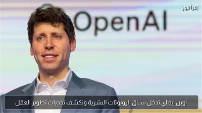 أوبن إيه آي تدخل سباق الروبوتات البشرية وتكشف تحديات تطوير العقل