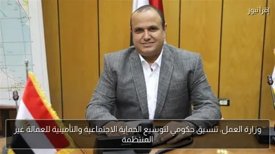 وزارة العمل: تنسيق حكومي لتوسيع الحماية الاجتماعية والتأمينية للعمالة غير المنتظمة