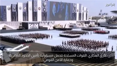 طارق العكاري: القوات المسلحة تتحمل مسؤولية تأمين الحدود المصرية وحماية الأمن القومي