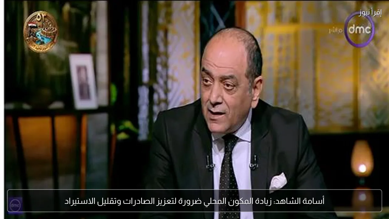 أسامة الشاهد: زيادة المكون المحلي ضرورة لتعزيز الصادرات وتقليل الاستيراد