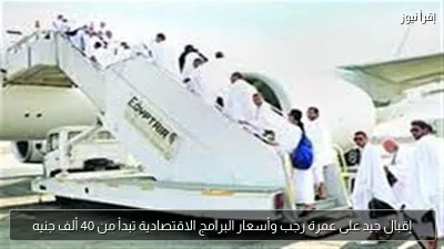 إقبال جيد على عمرة رجب وأسعار البرامج الاقتصادية تبدأ من 40 ألف جنيه