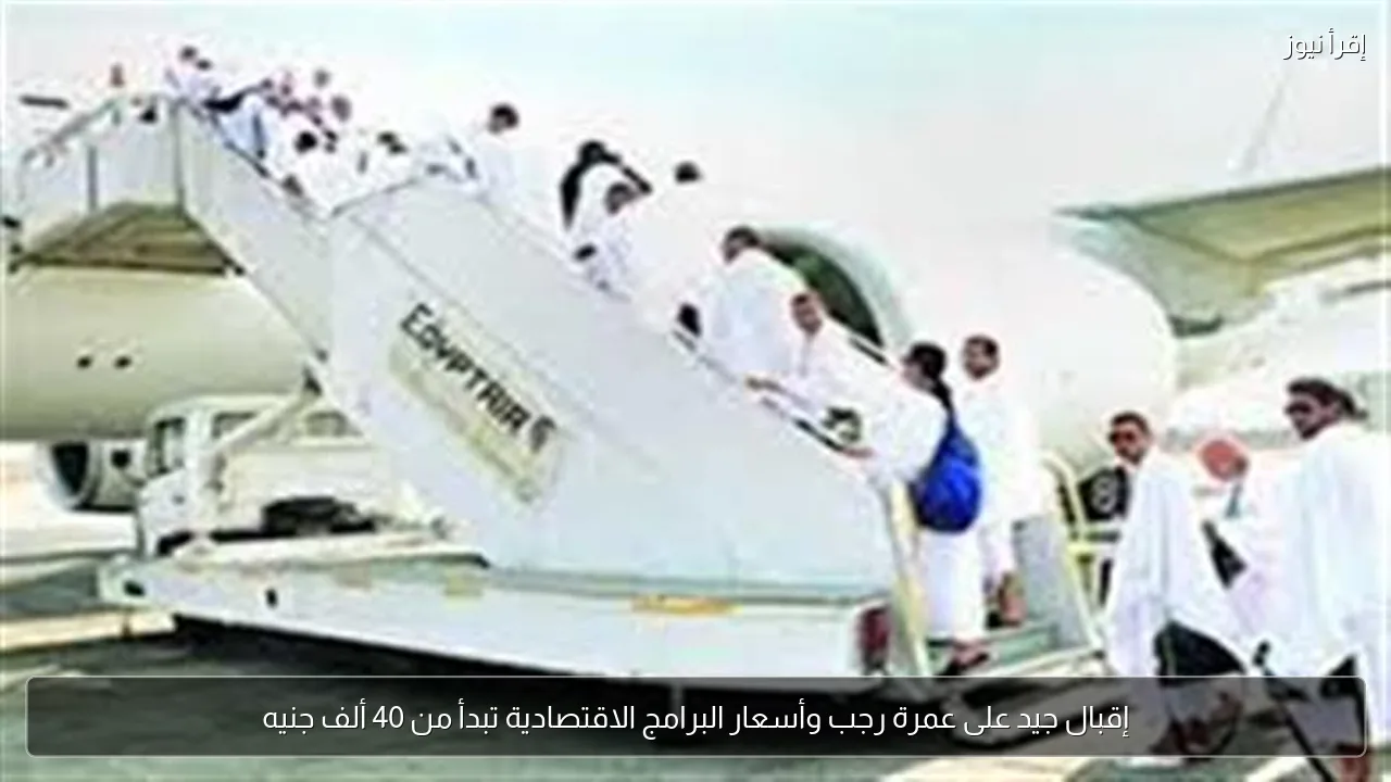 إقبال جيد على عمرة رجب وأسعار البرامج الاقتصادية تبدأ من 40 ألف جنيه