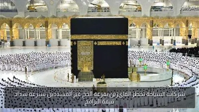 شركات السياحة تخطر الفائزين بقرعة الحج غير المسددين بسرعة سداد قيمة البرامج
