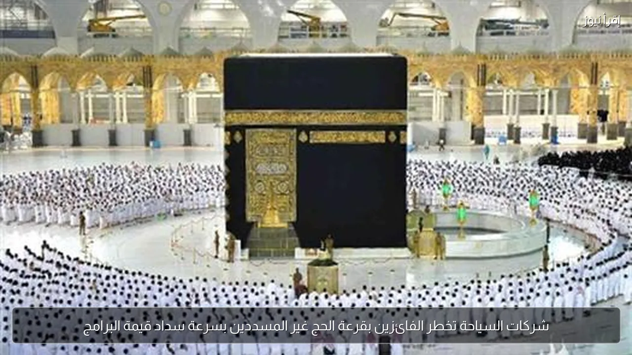 شركات السياحة تخطر الفائزين بقرعة الحج غير المسددين بسرعة سداد قيمة البرامج