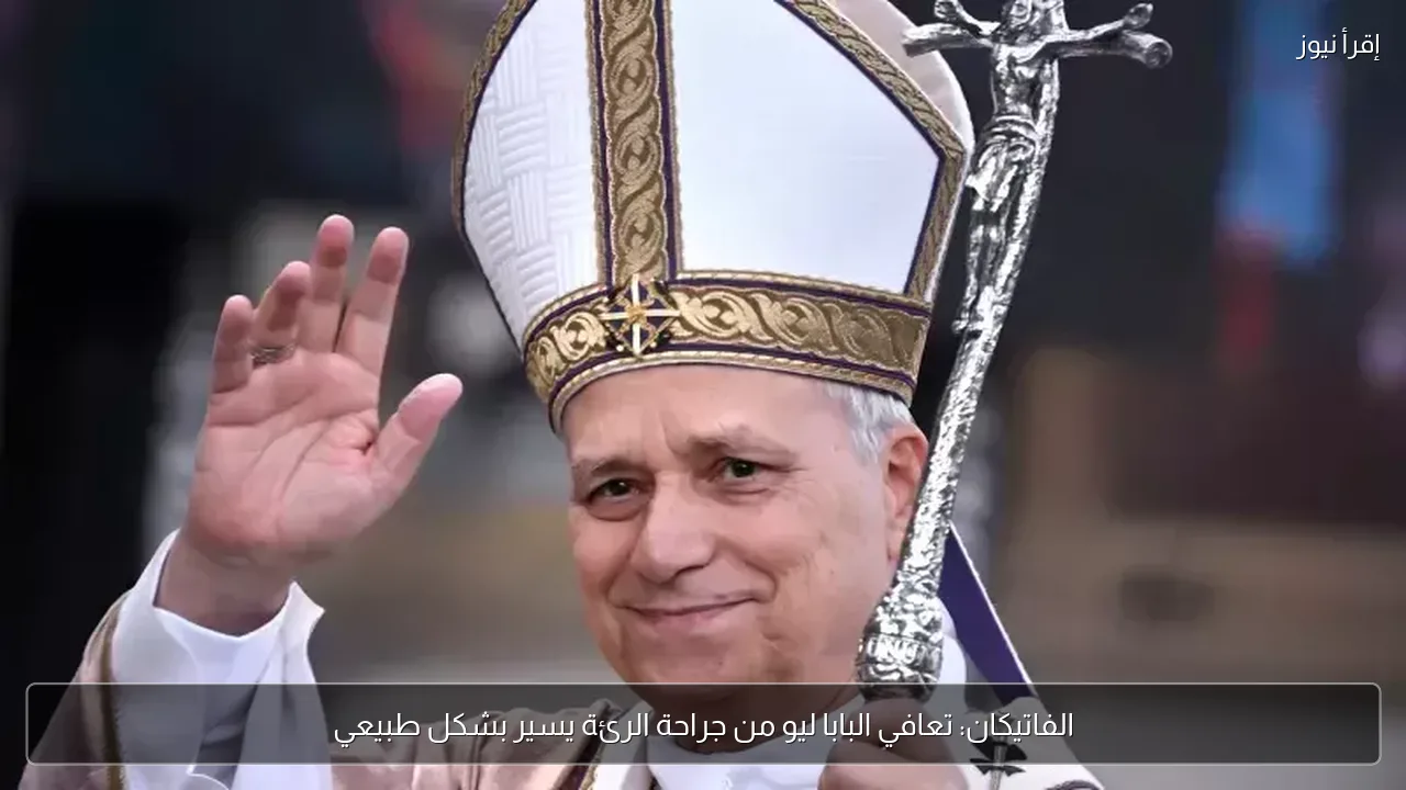 الفاتيكان: تعافي البابا ليو من جراحة الرئة يسير بشكل طبيعي