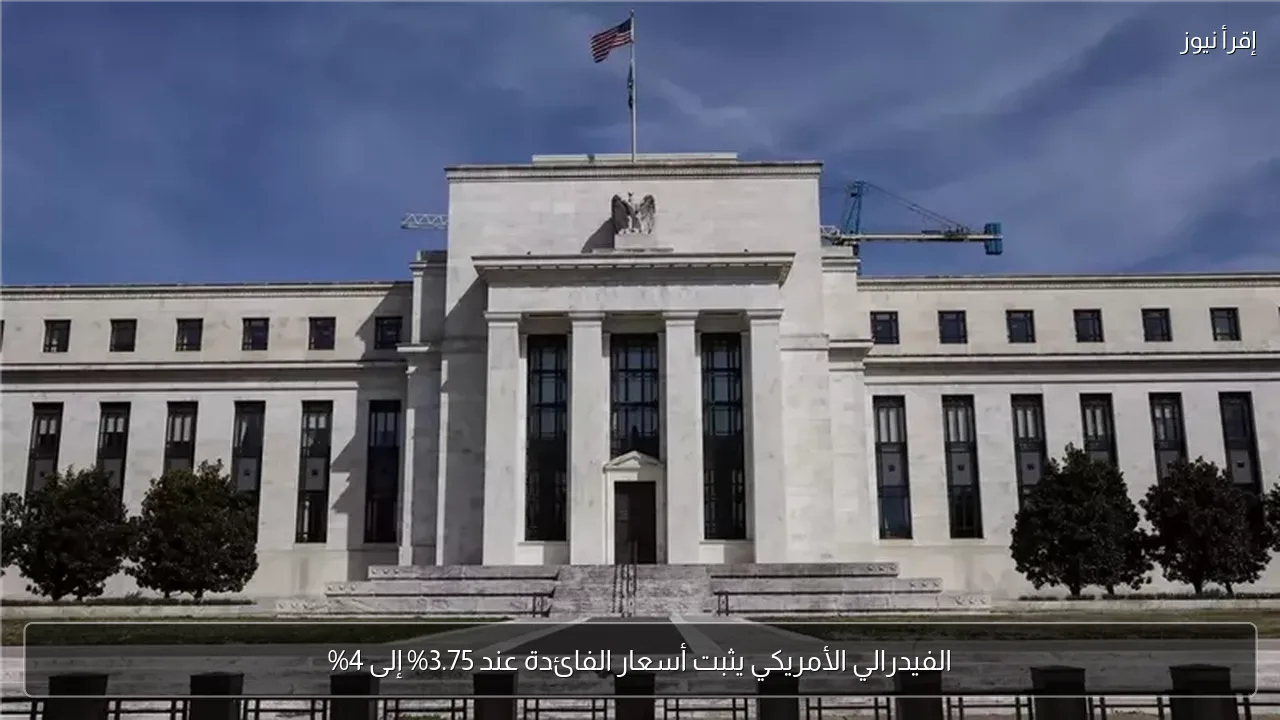 الفيدرالي الأمريكي يثبت أسعار الفائدة عند 3.75% إلى 4%
