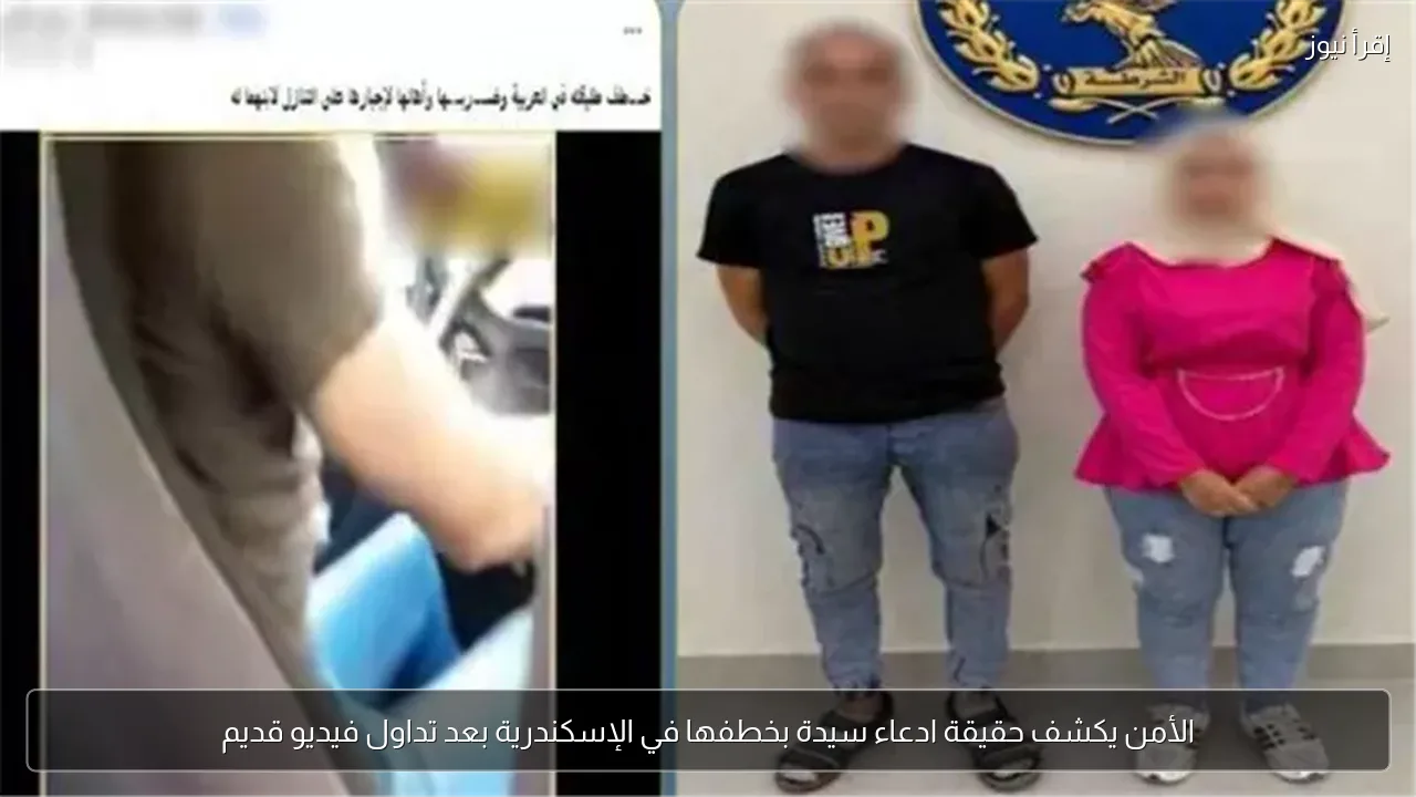 الأمن يكشف حقيقة ادعاء سيدة بخطفها في الإسكندرية بعد تداول فيديو قديم