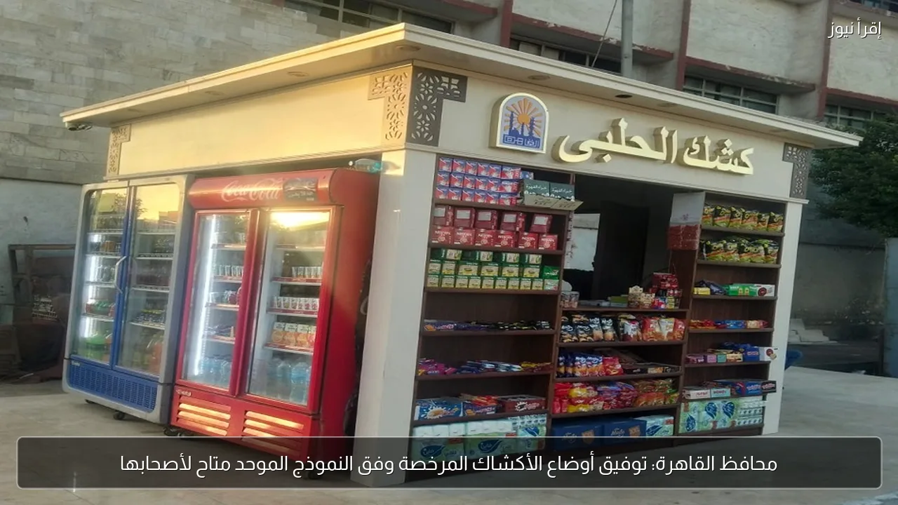 محافظ القاهرة: توفيق أوضاع الأكشاك المرخصة وفق النموذج الموحد متاح لأصحابها