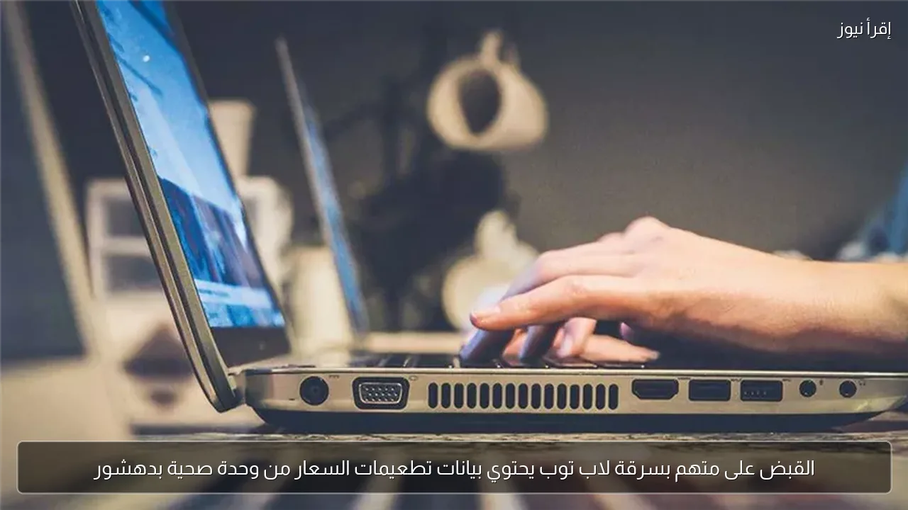 القبض على متهم بسرقة لاب توب يحتوي بيانات تطعيمات السعار من وحدة صحية بدهشور