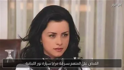 القبض على المتهم بسرقة مرايا سيارة نور اللبنانية