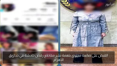 القبض على صانعة محتوى بتهمة نشر مقاطع رقص خادشة في حدائق الأهرام