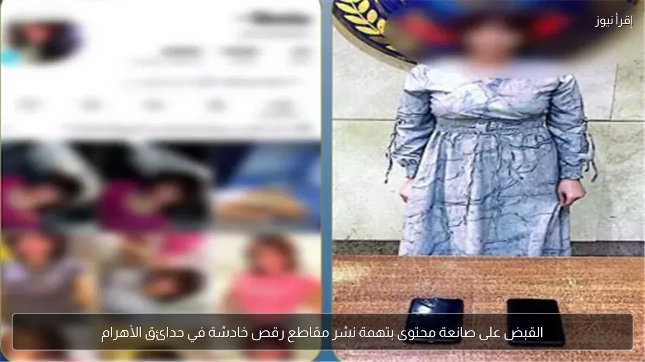 القبض على صانعة محتوى بتهمة نشر مقاطع رقص خادشة في حدائق الأهرام