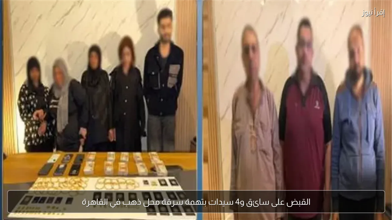 القبض على سائق و4 سيدات بتهمة سرقة محل ذهب في القاهرة