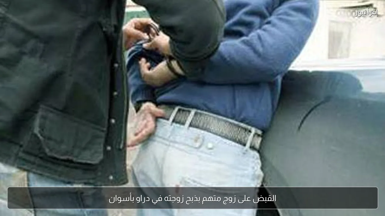 القبض على زوج متهم بذبح زوجته في دراو بأسوان