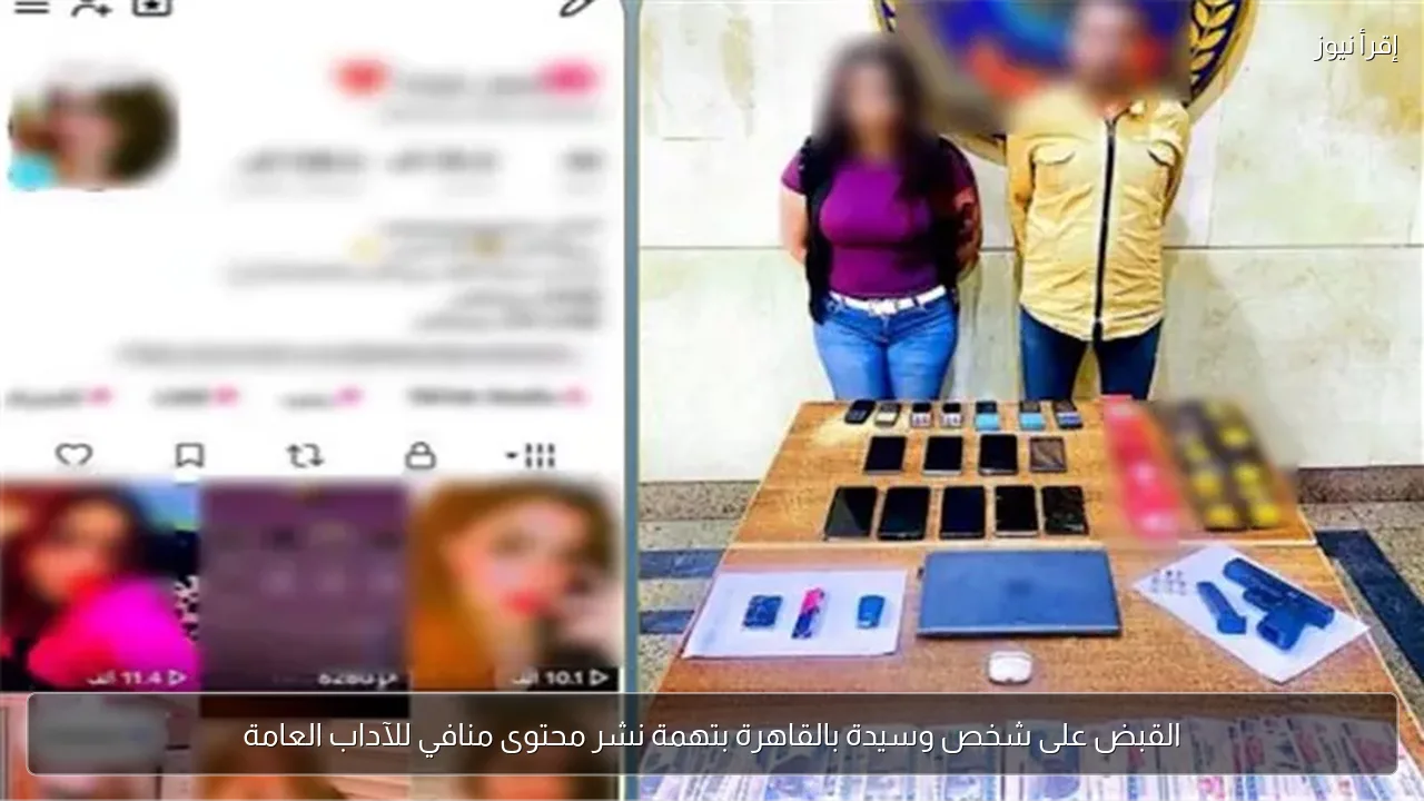 القبض على شخص وسيدة بالقاهرة بتهمة نشر محتوى منافي للآداب العامة