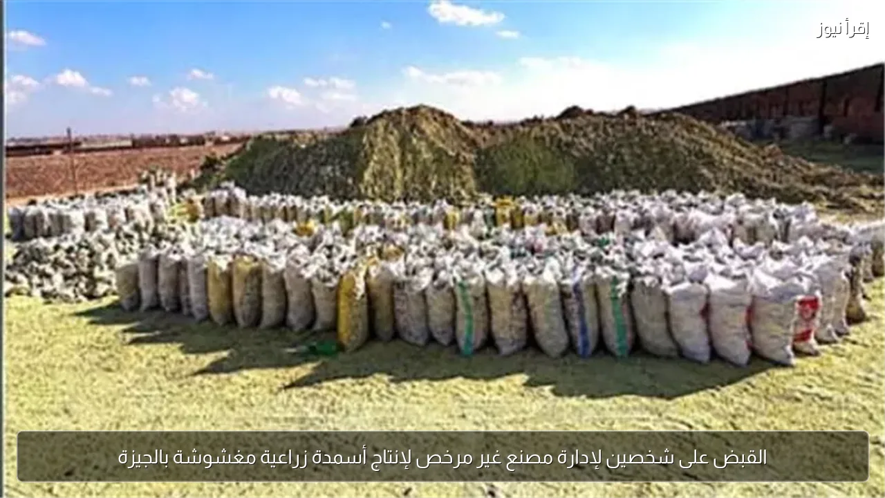 القبض على شخصين لإدارة مصنع غير مرخص لإنتاج أسمدة زراعية مغشوشة بالجيزة