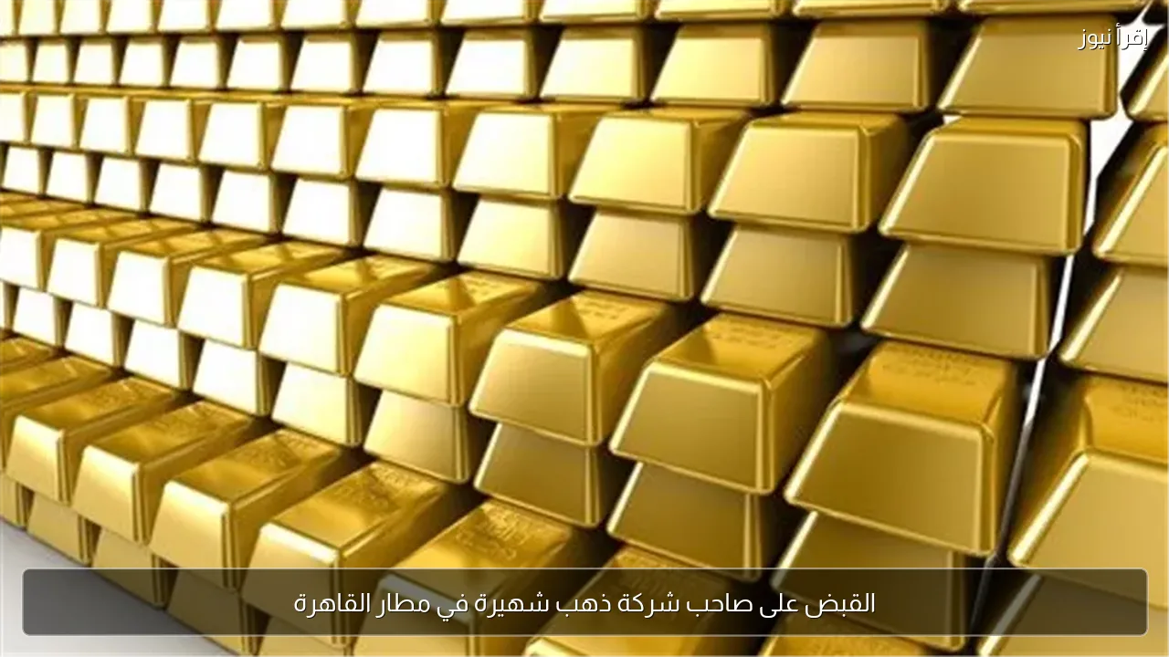 القبض على صاحب شركة ذهب شهيرة في مطار القاهرة