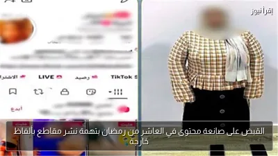 القبض على صانعة محتوى في العاشر من رمضان بتهمة نشر مقاطع بألفاظ خارجة