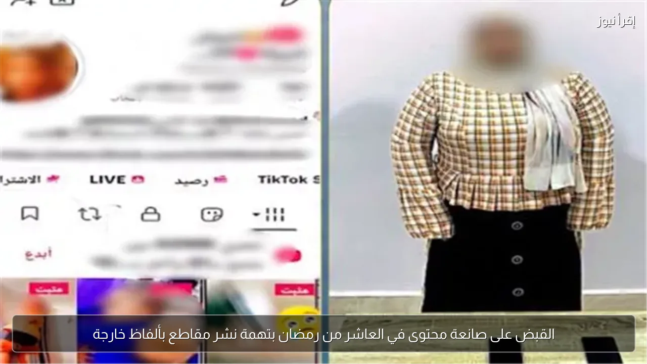 القبض على صانعة محتوى في العاشر من رمضان بتهمة نشر مقاطع بألفاظ خارجة