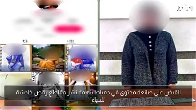 القبض على صانعة محتوى في دمياط بتهمة نشر مقاطع رقص خادشة للحياء