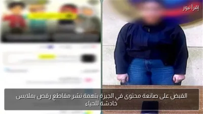 القبض على صانعة محتوى في الجيزة بتهمة نشر مقاطع رقص بملابس خادشة للحياء