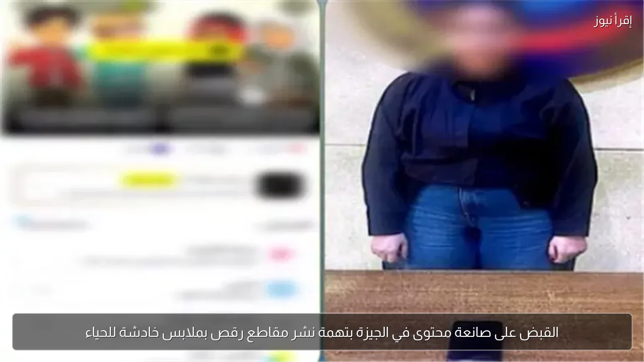 القبض على صانعة محتوى في الجيزة بتهمة نشر مقاطع رقص بملابس خادشة للحياء