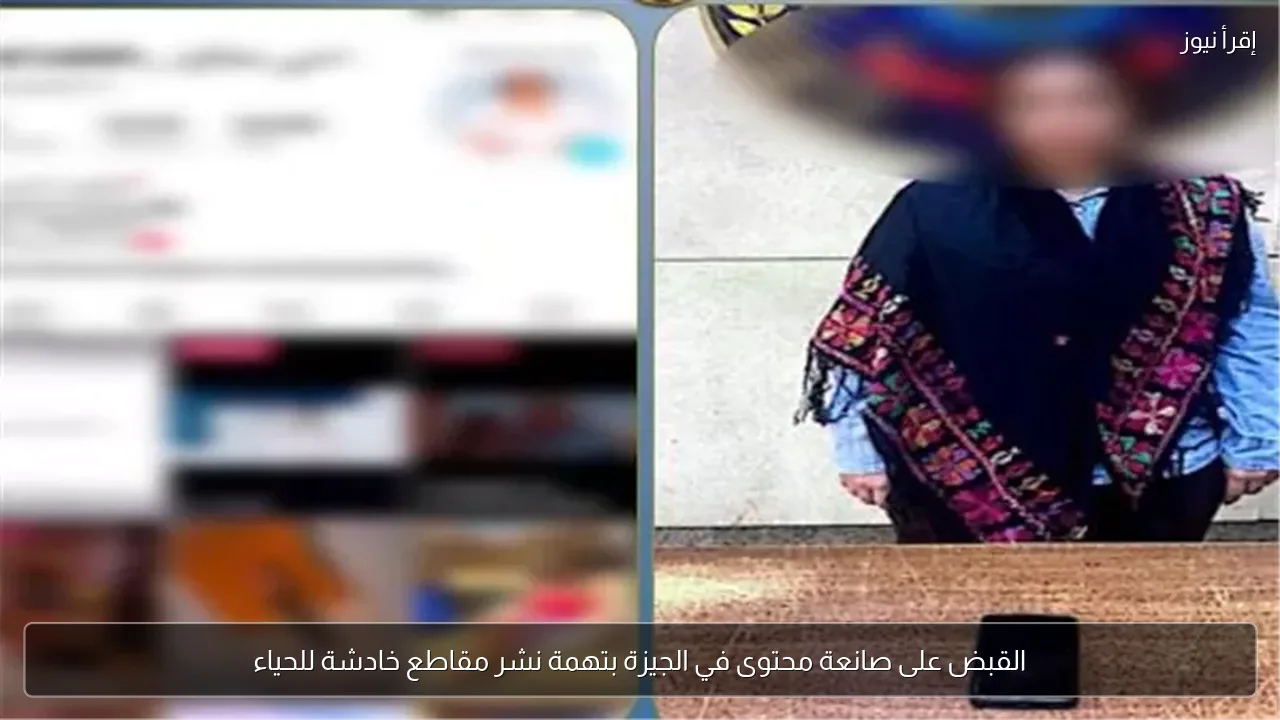 القبض على صانعة محتوى في الجيزة بتهمة نشر مقاطع خادشة للحياء