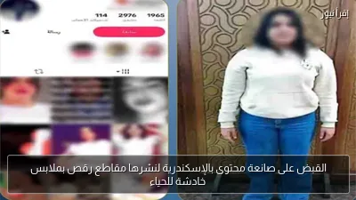 القبض على صانعة محتوى بالإسكندرية لنشرها مقاطع رقص بملابس خادشة للحياء