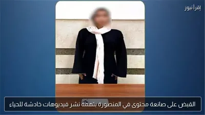 القبض على صانعة محتوى في المنصورة بتهمة نشر فيديوهات خادشة للحياء