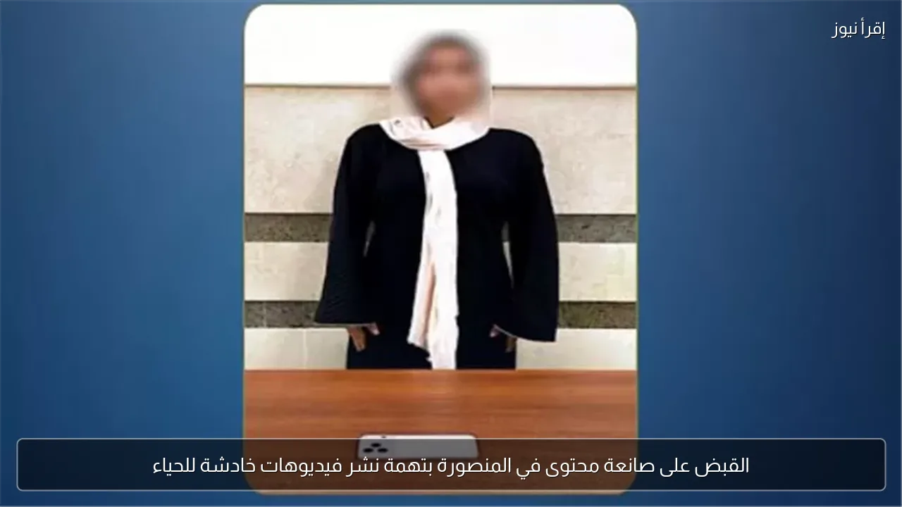 القبض على صانعة محتوى في المنصورة بتهمة نشر فيديوهات خادشة للحياء