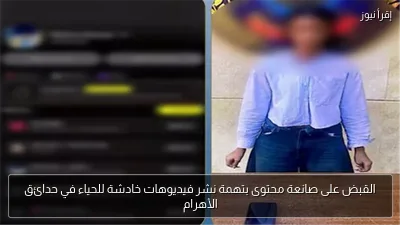القبض على صانعة محتوى بتهمة نشر فيديوهات خادشة للحياء في حدائق الأهرام