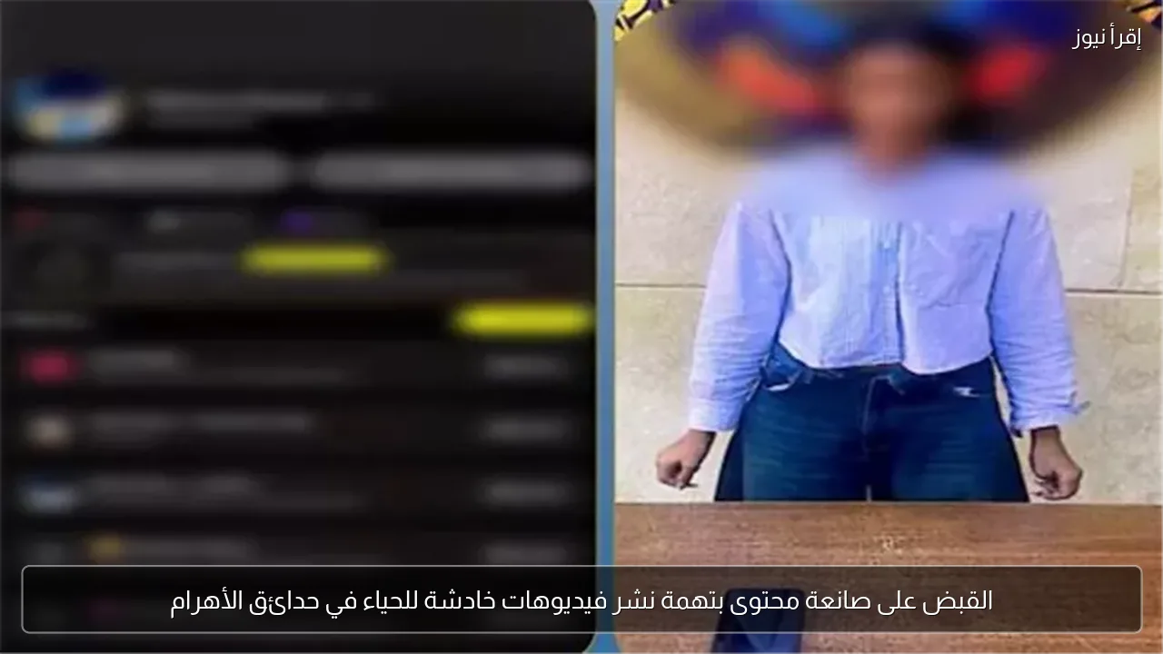 القبض على صانعة محتوى بتهمة نشر فيديوهات خادشة للحياء في حدائق الأهرام