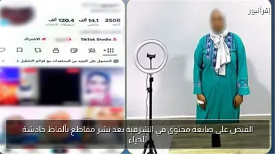 القبض على صانعة محتوى في الشرقية بعد نشر مقاطع بألفاظ خادشة للحياء