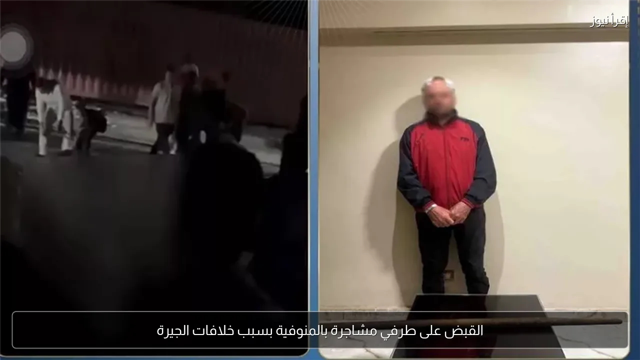 القبض على طرفي مشاجرة بالمنوفية بسبب خلافات الجيرة