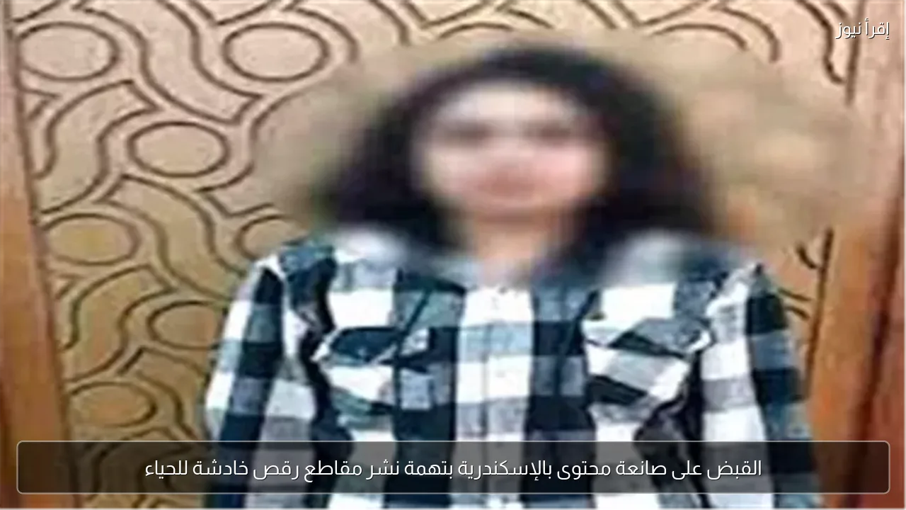 القبض على صانعة محتوى بالإسكندرية بتهمة نشر مقاطع رقص خادشة للحياء