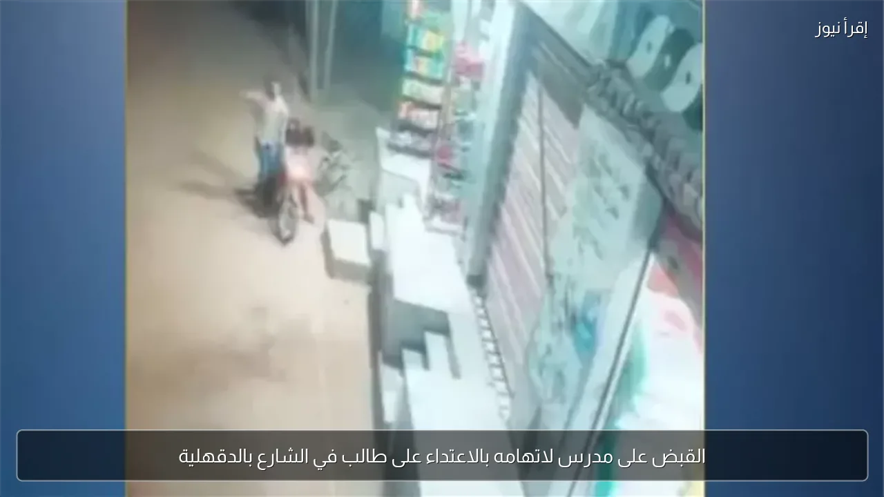 القبض على مدرس لاتهامه بالاعتداء على طالب في الشارع بالدقهلية