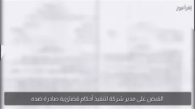 القبض على مدير شركة لتنفيذ أحكام قضائية صادرة ضده