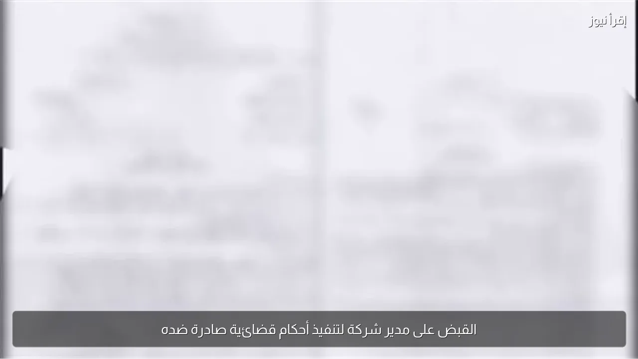 القبض على مدير شركة لتنفيذ أحكام قضائية صادرة ضده