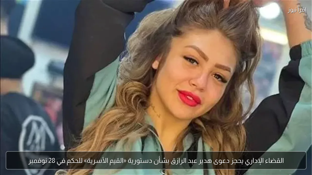 القضاء الإداري يحجز دعوى هدير عبد الرازق بشأن دستورية «القيم الأسرية» للحكم في 28 نوفمبر