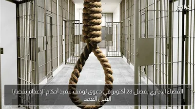 القضاء الإداري يفصل 28 أكتوبر في دعوى لوقف تنفيذ أحكام الإعدام بقضايا القتل العمد
