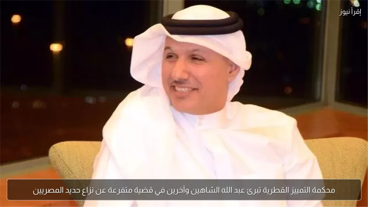 محكمة التمييز القطرية تبرئ عبد الله الشاهين وآخرين في قضية متفرعة عن نزاع حديد المصريين