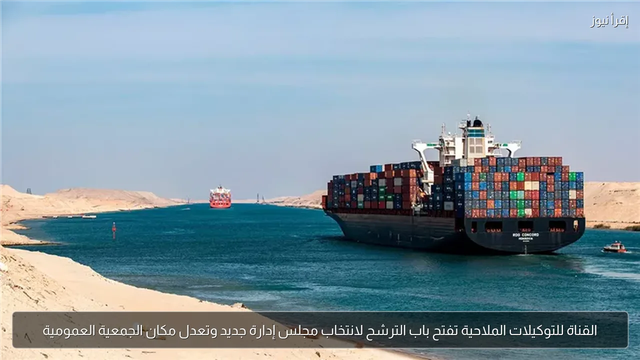 القناة للتوكيلات الملاحية تفتح باب الترشح لانتخاب مجلس إدارة جديد وتعدل مكان الجمعية العمومية