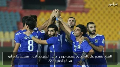 القناة يتقدم على المصرى بهدف دون رد في الشوط الأول بهدف حازم أبو سنة بالدقيقة 22