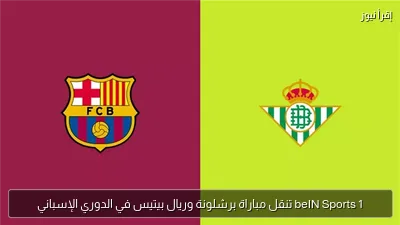 beIN Sports 1 تنقل مباراة برشلونة وريال بيتيس في الدوري الإسباني