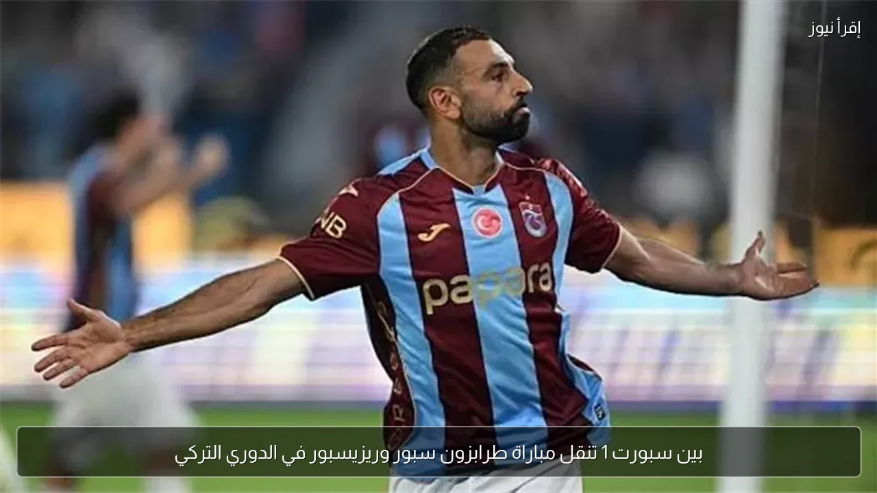 بين سبورت 1 تنقل مباراة طرابزون سبور وريزيسبور في الدوري التركي