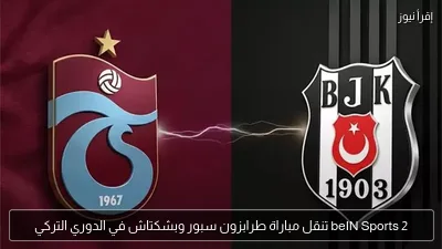 beIN Sports 2 تنقل مباراة طرابزون سبور وبشكتاش في الدوري التركي