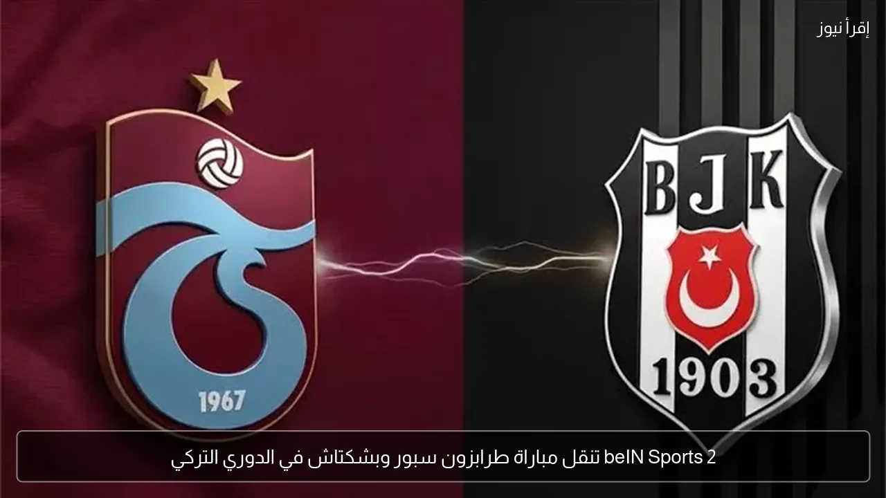 beIN Sports 2 تنقل مباراة طرابزون سبور وبشكتاش في الدوري التركي