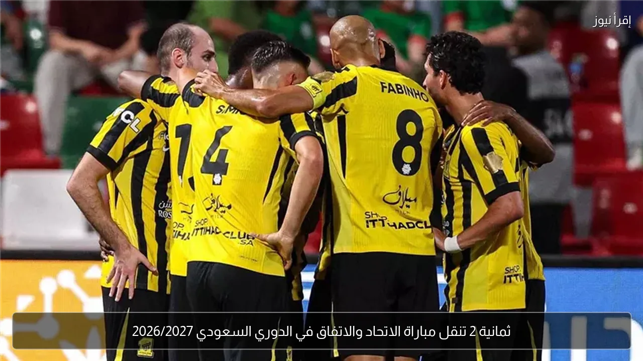 ثمانية 2 تنقل مباراة الاتحاد والاتفاق في الدوري السعودي 2026/2027