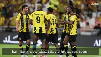 beIN Sports 1 تنقل مباراة الاتحاد ونيفتشي في دوري أبطال آسيا