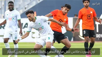 أون سبورت ماكس تنقل مباراة المصري والبنك الأهلي في الدوري الممتاز